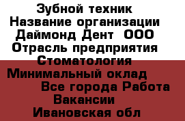 Зубной техник › Название организации ­ Даймонд-Дент, ООО › Отрасль предприятия ­ Стоматология › Минимальный оклад ­ 100 000 - Все города Работа » Вакансии   . Ивановская обл.